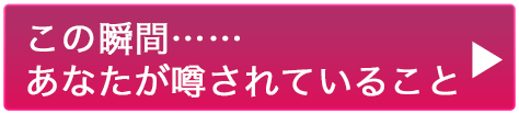 この瞬間……あなたが噂されていること